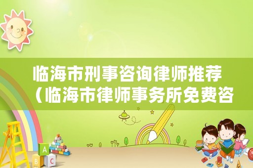 臨海市刑事咨詢律師推薦（臨海市律師事務(wù)所免費咨詢）