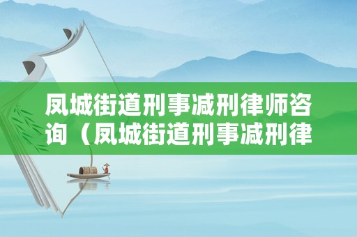 鳳城街道刑事減刑律師咨詢（鳳城街道刑事減刑律師咨詢電話號碼）