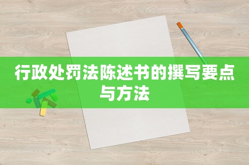 行政處罰法陳述書的撰寫要點與方法