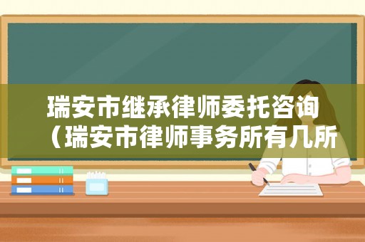 瑞安市繼承律師委托咨詢（瑞安市律師事務所有幾所聯(lián)系方式）