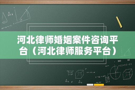 河北律師婚姻案件咨詢平臺（河北律師服務(wù)平臺）