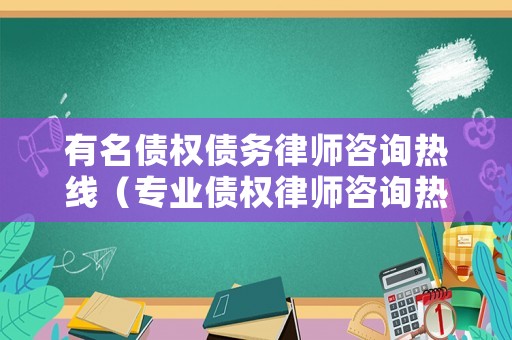 有名債權債務律師咨詢熱線（專業債權律師咨詢熱線）