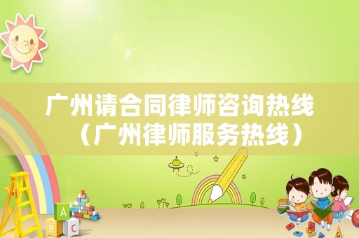 廣州請合同律師咨詢熱線（廣州律師服務熱線）