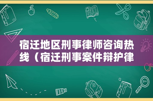 宿遷地區刑事律師咨詢熱線（宿遷刑事案件辯護律師）