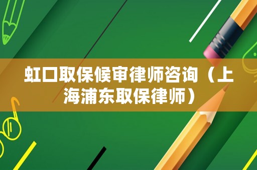 虹口取保候審律師咨詢（上海浦東取保律師）