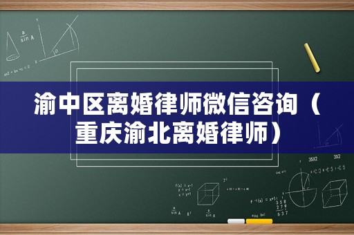渝中區離婚律師微信咨詢（重慶渝北離婚律師）
