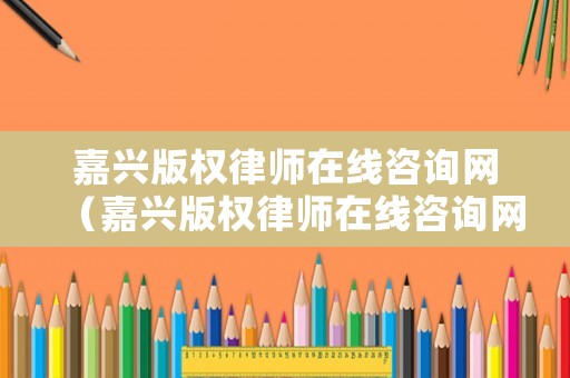 嘉興版權律師在線咨詢網（嘉興版權律師在線咨詢網站）