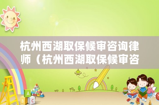 杭州西湖取保候?qū)徸稍兟蓭煟ê贾菸骱”：驅(qū)徸稍兟蓭熓钦l(shuí)）