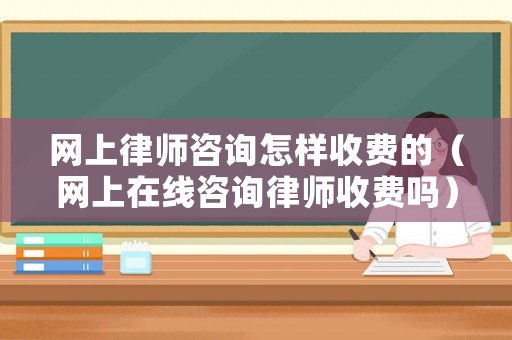 網上律師咨詢怎樣收費的（網上在線咨詢律師收費嗎）