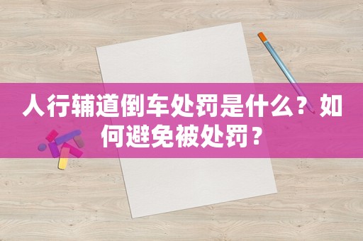 人行輔道倒車處罰是什么？如何避免被處罰？