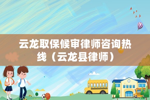 云龍取保候審律師咨詢熱線（云龍縣律師）