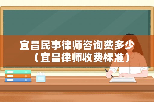 宜昌民事律師咨詢費多少（宜昌律師收費標準）