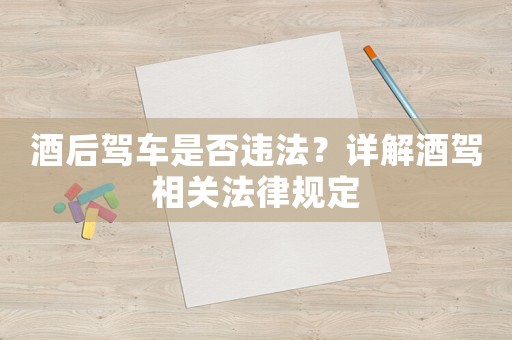 酒后駕車是否違法？詳解酒駕相關(guān)法律規(guī)定