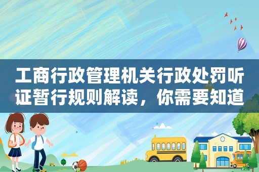 工商行政管理機關行政處罰聽證暫行規則解讀，你需要知道的10個關鍵點