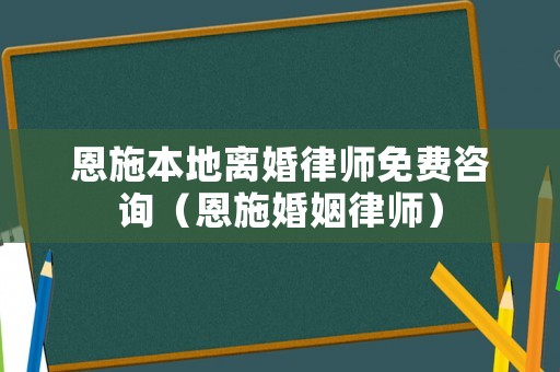 恩施本地離婚律師免費咨詢（恩施婚姻律師）