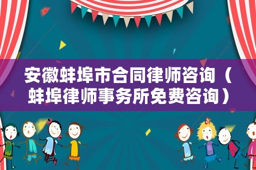 安徽蚌埠市合同律師咨詢（蚌埠律師事務所免費咨詢）