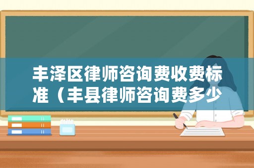 豐澤區律師咨詢費收費標準（豐縣律師咨詢費多少錢）