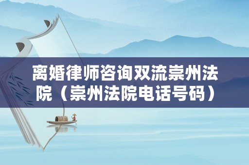 離婚律師咨詢雙流崇州法院（崇州法院電話號碼）