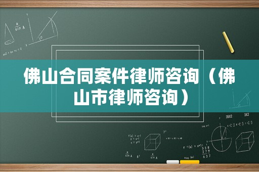 佛山合同案件律師咨詢（佛山市律師咨詢）