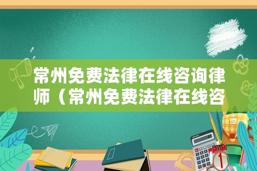 常州免費法律在線咨詢律師（常州免費法律在線咨詢律師電話號碼）