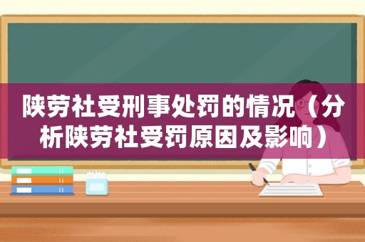 陜勞社受刑事處罰的情況（分析陜勞社受罰原因及影響）