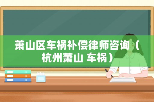 蕭山區(qū)車禍補(bǔ)償律師咨詢（杭州蕭山 車禍）