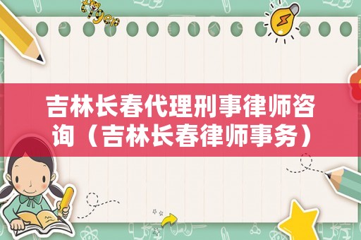 吉林長春代理刑事律師咨詢（吉林長春律師事務）