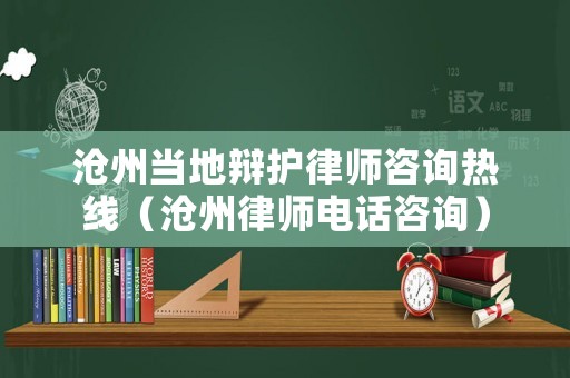 滄州當地辯護律師咨詢熱線（滄州律師電話咨詢）