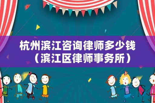 杭州濱江咨詢律師多少錢（濱江區律師事務所）