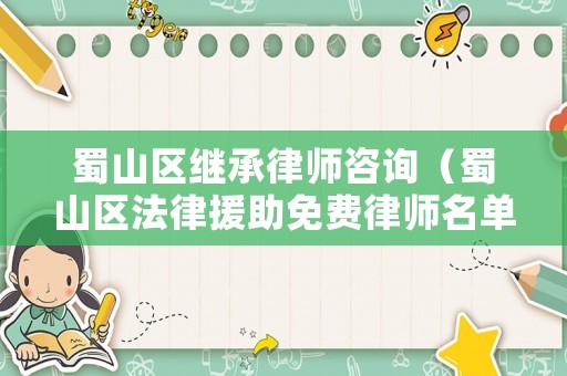 蜀山區繼承律師咨詢（蜀山區法律援助免費律師名單）