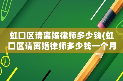 虹口區請離婚律師多少錢(虹口區請離婚律師多少錢一個月)