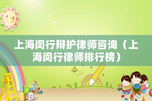 上海閔行辯護(hù)律師咨詢（上海閔行律師排行榜）