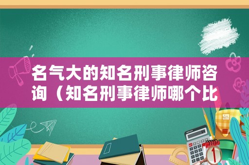 名氣大的知名刑事律師咨詢（知名刑事律師哪個(gè)比較好）