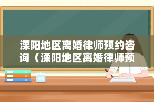 溧陽地區離婚律師預約咨詢（溧陽地區離婚律師預約咨詢電話）
