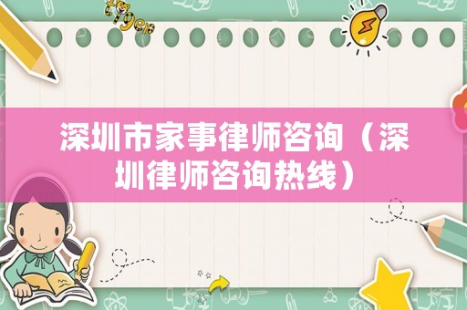 深圳市家事律師咨詢（深圳律師咨詢熱線）