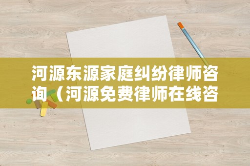 河源東源家庭糾紛律師咨詢（河源免費律師在線咨詢）