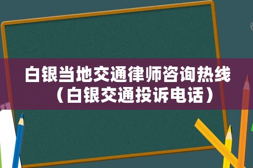 白銀當地交通律師咨詢熱線（白銀交通投訴電話）
