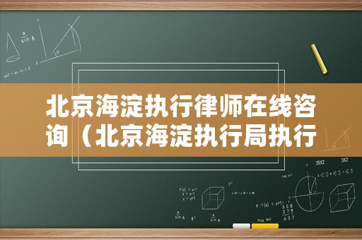 北京海淀執(zhí)行律師在線咨詢（北京海淀執(zhí)行局執(zhí)行案件查詢）