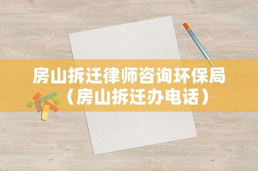 房山拆遷律師咨詢環保局（房山拆遷辦電話）