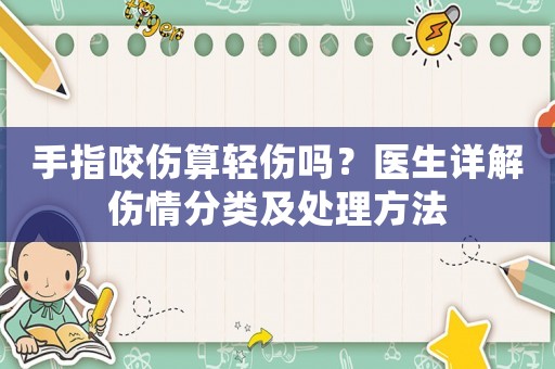 手指咬傷算輕傷嗎？醫生詳解傷情分類及處理方法
