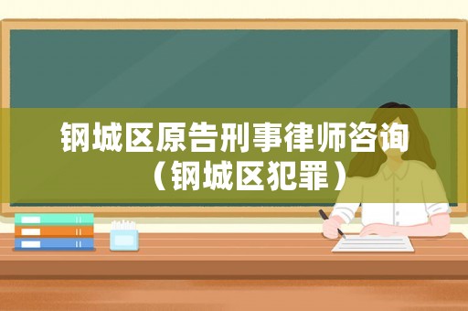鋼城區(qū)原告刑事律師咨詢（鋼城區(qū)犯罪）