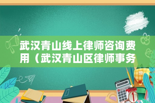 武漢青山線上律師咨詢費用（武漢青山區(qū)律師事務所）
