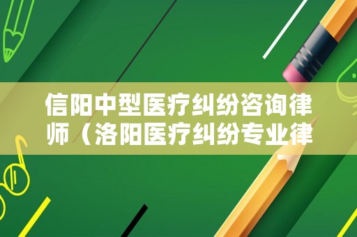 信陽中型醫療糾紛咨詢律師（洛陽醫療糾紛專業律師）