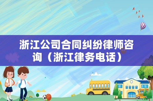 浙江公司合同糾紛律師咨詢（浙江律務電話）