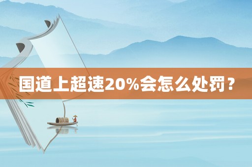 國(guó)道上超速20%會(huì)怎么處罰？