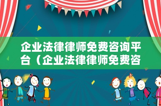 企業法律律師免費咨詢平臺（企業法律律師免費咨詢平臺官網）