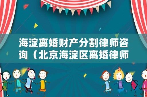 海淀離婚財產分割律師咨詢（北京海淀區離婚律師的收費標準）