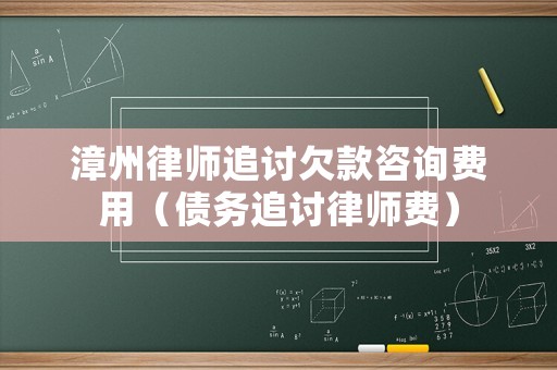 漳州律師追討欠款咨詢費(fèi)用（債務(wù)追討律師費(fèi)）