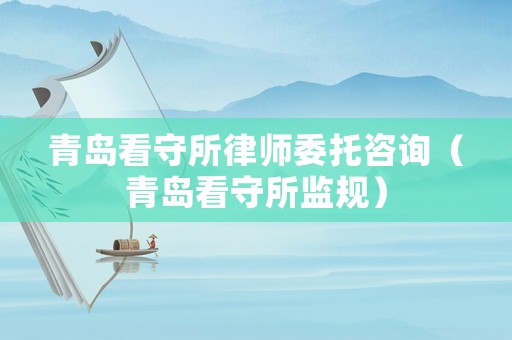 青島看守所律師委托咨詢（青島看守所監規）