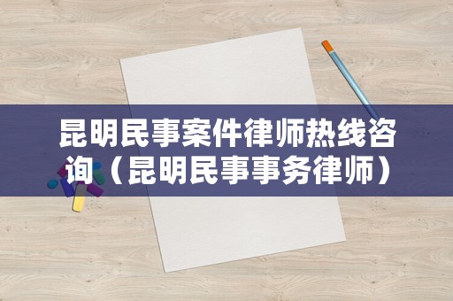 昆明民事案件律師熱線咨詢（昆明民事事務(wù)律師）
